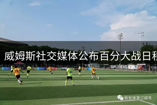 威姆斯社交媒体公布百分大战日程 确定8月29日武汉亮相